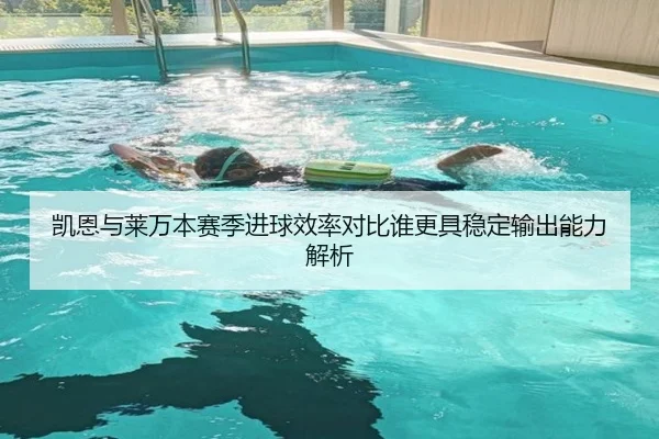 凯恩与莱万本赛季进球效率对比谁更具稳定输出能力解析