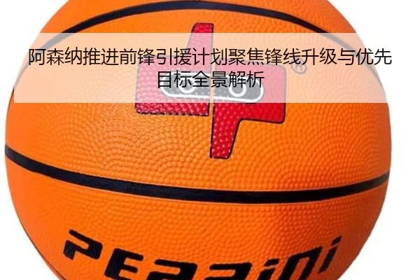 阿森纳推进前锋引援计划聚焦锋线升级与优先目标全景解析