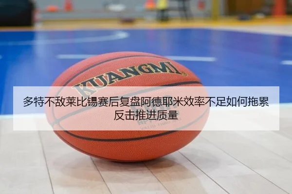 多特不敌莱比锡赛后复盘阿德耶米效率不足如何拖累反击推进质量