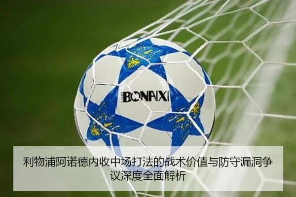 利物浦阿诺德内收中场打法的战术价值与防守漏洞争议深度全面解析