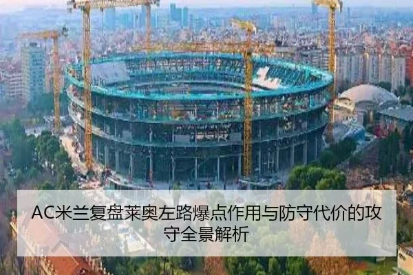AC米兰复盘莱奥左路爆点作用与防守代价的攻守全景解析