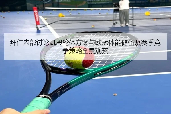 拜仁内部讨论凯恩轮休方案与欧冠体能储备及赛季竞争策略全景观察（okooo）