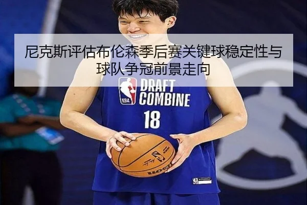 尼克斯评估布伦森季后赛关键球稳定性与球队争冠前景走向