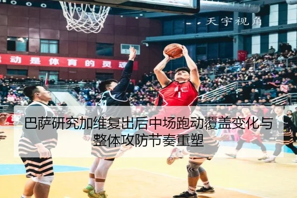 巴萨研究加维复出后中场跑动覆盖变化与整体攻防节奏重塑 - okooo