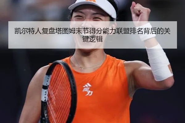 凯尔特人复盘塔图姆末节得分能力联盟排名背后的关键逻辑