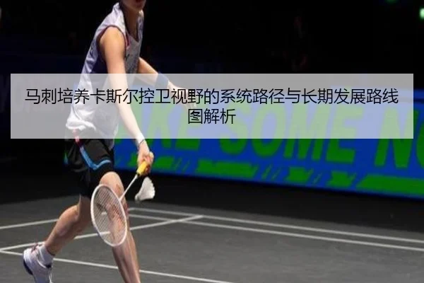 马刺培养卡斯尔控卫视野的系统路径与长期发展路线图解析