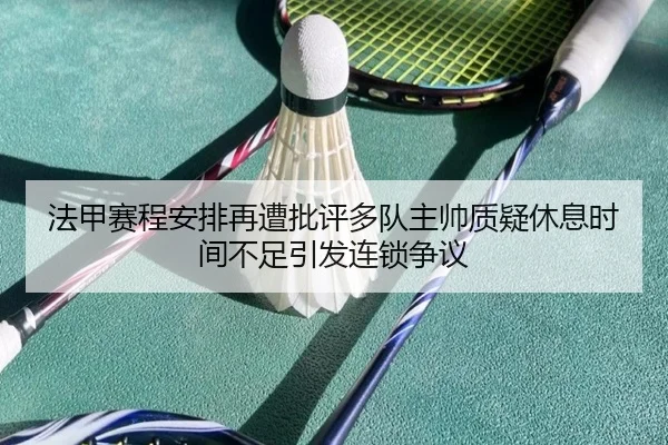 法甲赛程安排再遭批评多队主帅质疑休息时间不足引发连锁争议