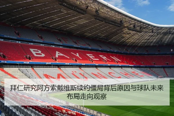 拜仁研究阿方索戴维斯续约僵局背后原因与球队未来布局走向观察