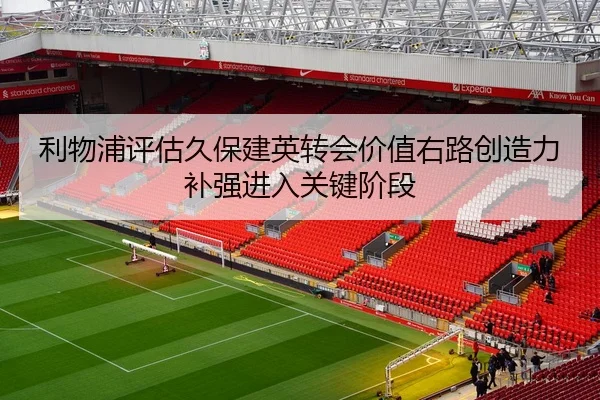 利物浦评估久保建英转会价值右路创造力补强进入关键阶段