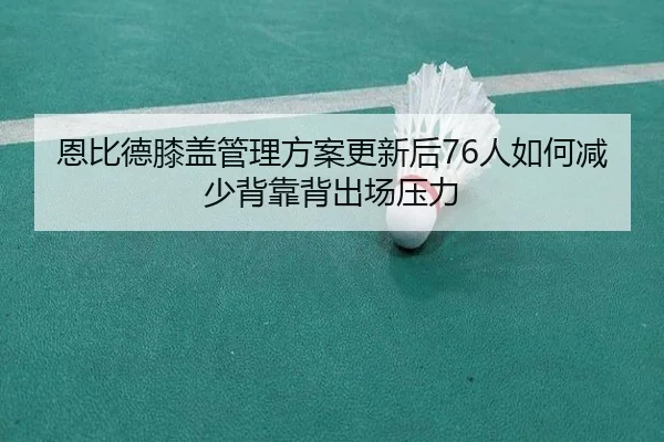 恩比德膝盖管理方案更新后76人如何减少背靠背出场压力
