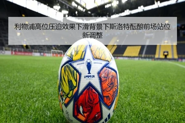 利物浦高位压迫效果下滑背景下斯洛特酝酿前场站位新调整